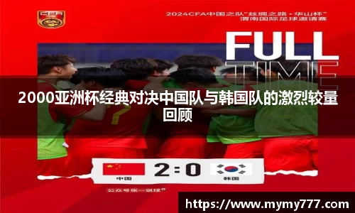 2000亚洲杯经典对决中国队与韩国队的激烈较量回顾