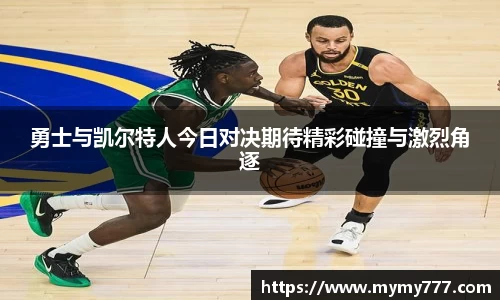 勇士与凯尔特人今日对决期待精彩碰撞与激烈角逐