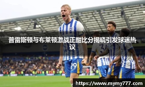 普雷斯顿与布莱顿激战正酣比分揭晓引发球迷热议
