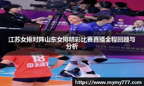 江苏女排对阵山东女排精彩比赛直播全程回顾与分析